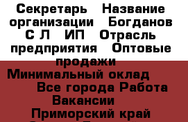 Секретарь › Название организации ­ Богданов С.Л., ИП › Отрасль предприятия ­ Оптовые продажи › Минимальный оклад ­ 14 000 - Все города Работа » Вакансии   . Приморский край,Спасск-Дальний г.